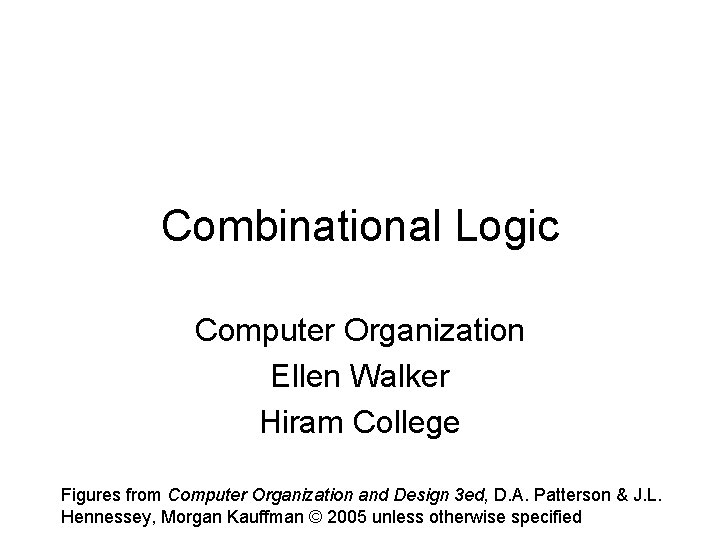Combinational Logic Computer Organization Ellen Walker Hiram College Figures from Computer Organization and Design