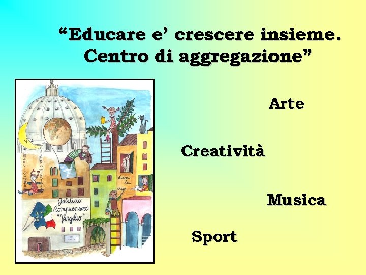 “Educare e’ crescere insieme. Centro di aggregazione” Arte Creatività Musica Sport 