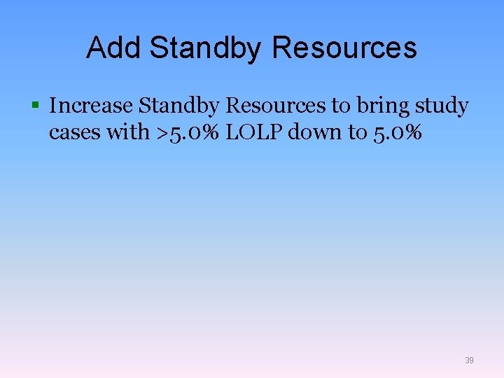 Add Standby Resources § Increase Standby Resources to bring study cases with >5. 0%