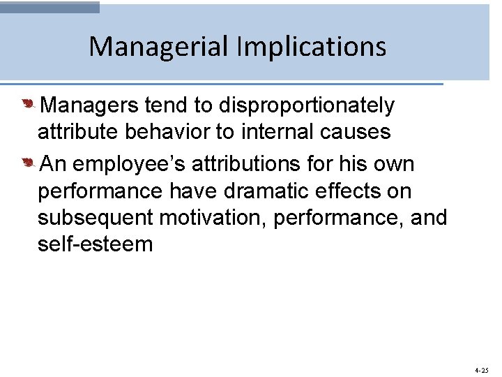 Managerial Implications Managers tend to disproportionately attribute behavior to internal causes An employee’s attributions
