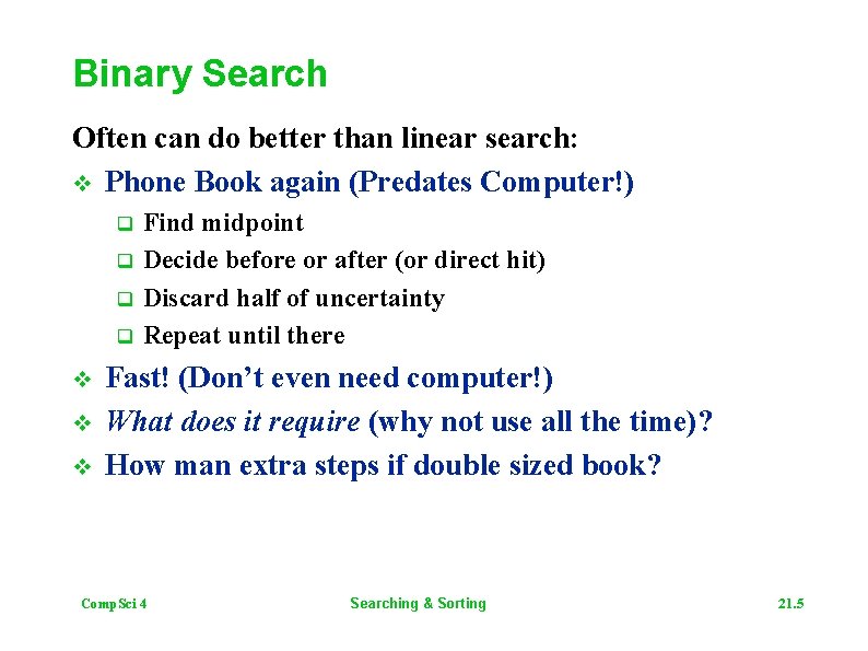 Binary Search Often can do better than linear search: v Phone Book again (Predates