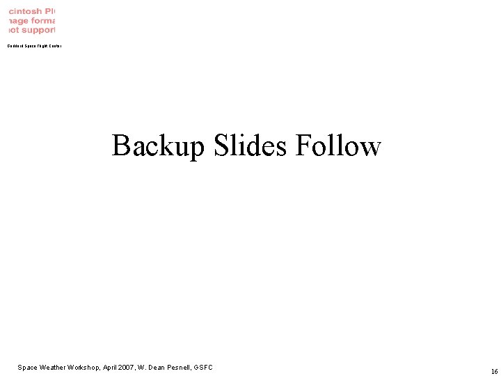 Goddard Space Flight Center Backup Slides Follow Space Weather Workshop, April 2007, W. Dean