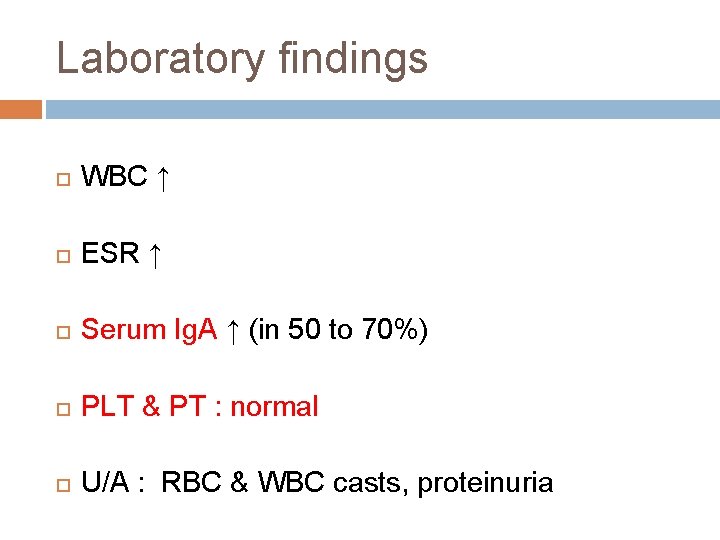 Laboratory findings WBC ↑ ESR ↑ Serum Ig. A ↑ (in 50 to 70%)