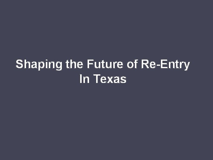 Shaping the Future of Re-Entry In Texas 