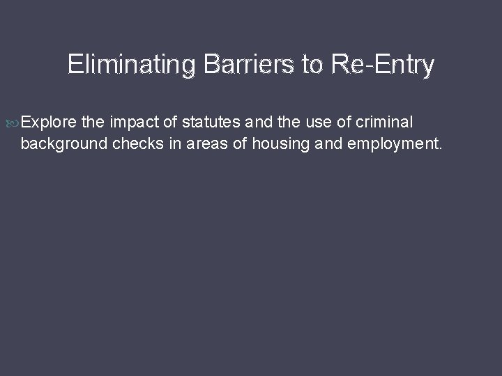 Eliminating Barriers to Re-Entry Explore the impact of statutes and the use of criminal