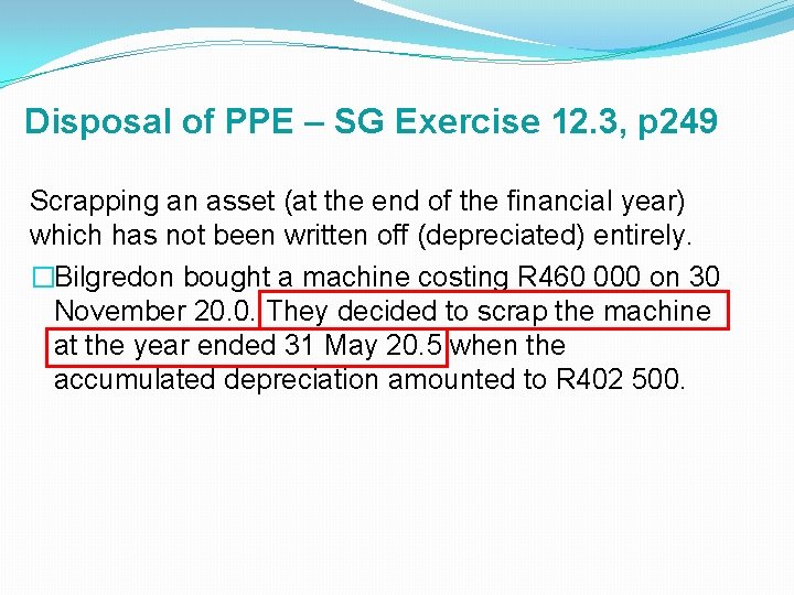 Disposal of PPE – SG Exercise 12. 3, p 249 Scrapping an asset (at