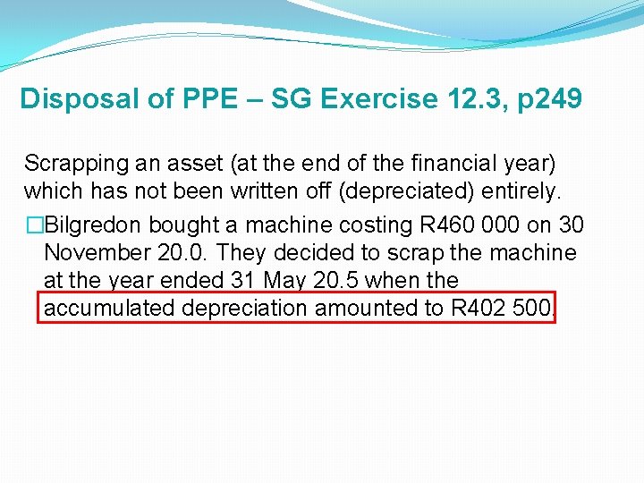 Disposal of PPE – SG Exercise 12. 3, p 249 Scrapping an asset (at