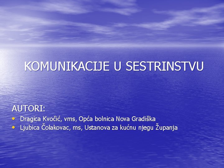 KOMUNIKACIJE U SESTRINSTVU AUTORI: • Dragica Kvočić, vms, Opća bolnica Nova Gradiška • Ljubica