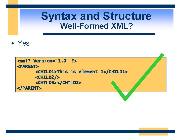 Syntax and Structure Well-Formed XML? w Yes <xml? Version=“ 1. 0” ? > <PARENT>
