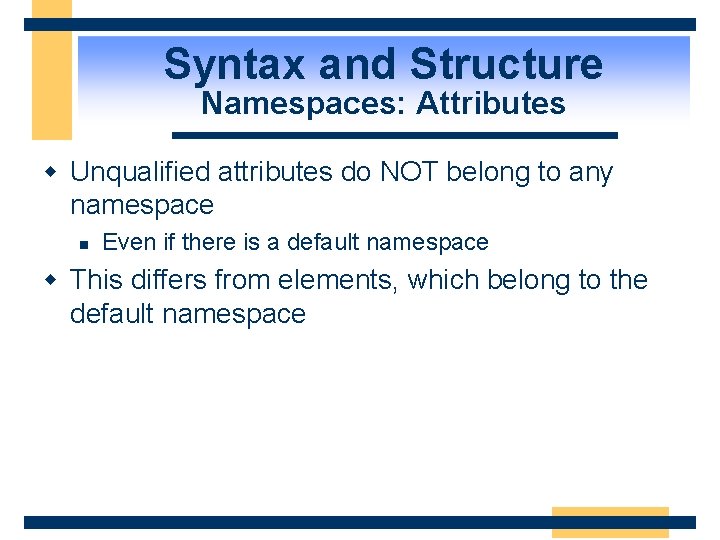 Syntax and Structure Namespaces: Attributes w Unqualified attributes do NOT belong to any namespace