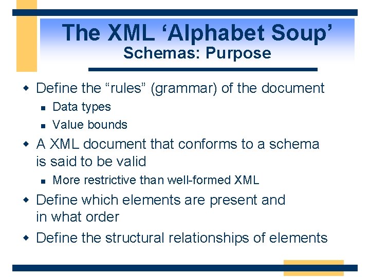 The XML ‘Alphabet Soup’ Schemas: Purpose w Define the “rules” (grammar) of the document