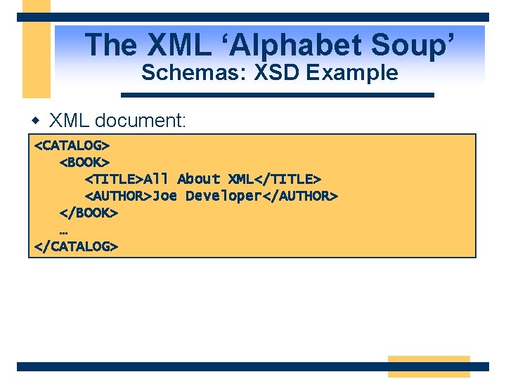 The XML ‘Alphabet Soup’ Schemas: XSD Example w XML document: <CATALOG> <BOOK> <TITLE>All About