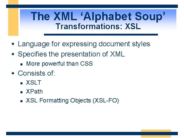 The XML ‘Alphabet Soup’ Transformations: XSL w Language for expressing document styles w Specifies