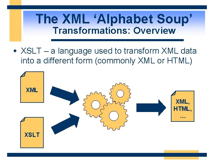 The XML ‘Alphabet Soup’ Transformations: Overview w XSLT – a language used to transform