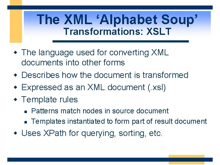 The XML ‘Alphabet Soup’ Transformations: XSLT w The language used for converting XML documents
