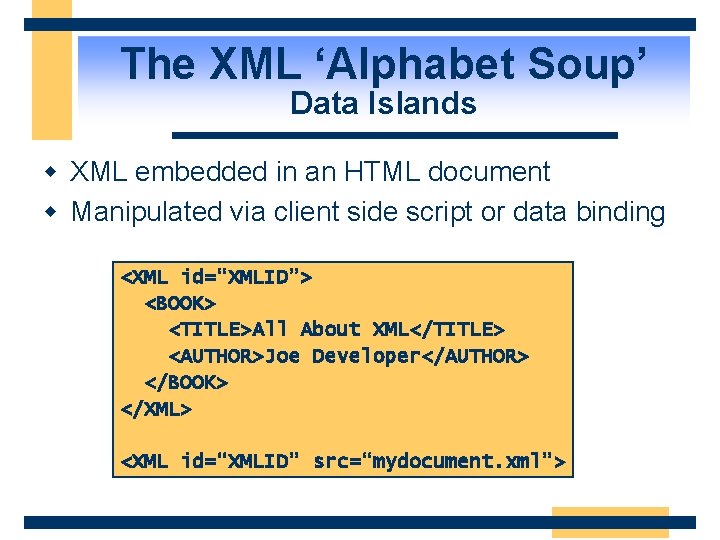 The XML ‘Alphabet Soup’ Data Islands w XML embedded in an HTML document w