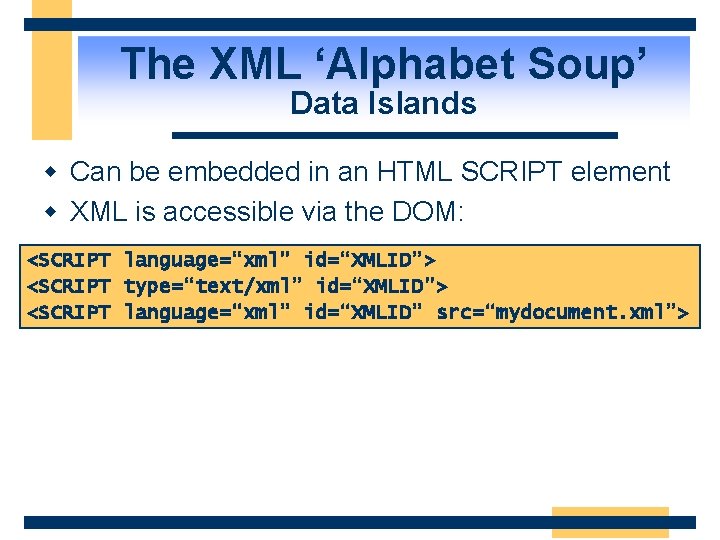 The XML ‘Alphabet Soup’ Data Islands w Can be embedded in an HTML SCRIPT