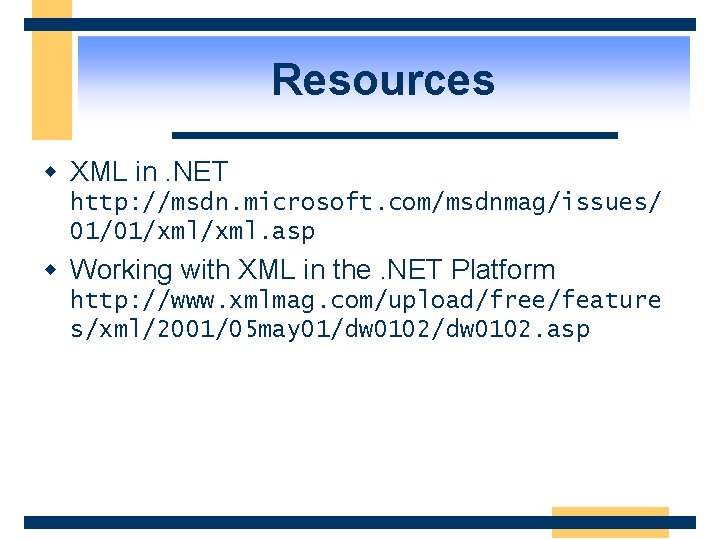 Resources w XML in. NET http: //msdn. microsoft. com/msdnmag/issues/ 01/01/xml. asp w Working with