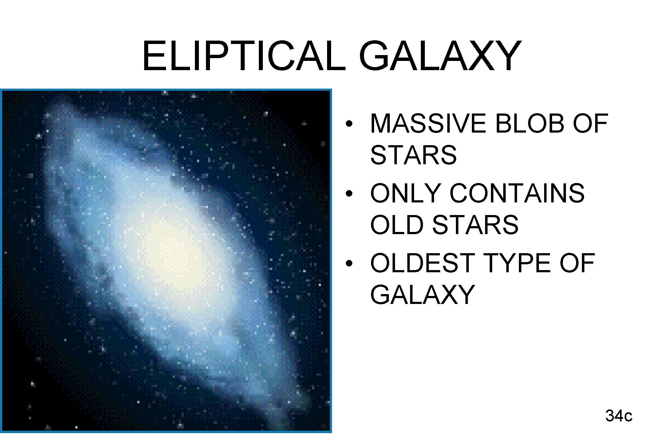 ELIPTICAL GALAXY • MASSIVE BLOB OF STARS • ONLY CONTAINS OLD STARS • OLDEST