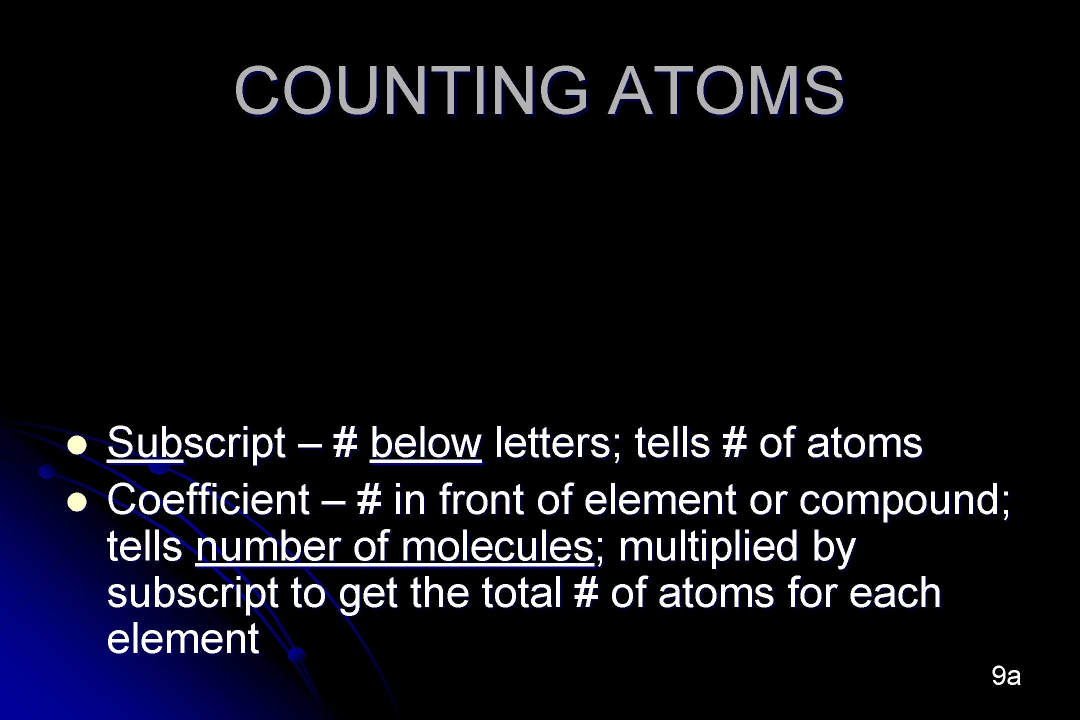 COUNTING ATOMS l l Subscript – # below letters; tells # of atoms Coefficient