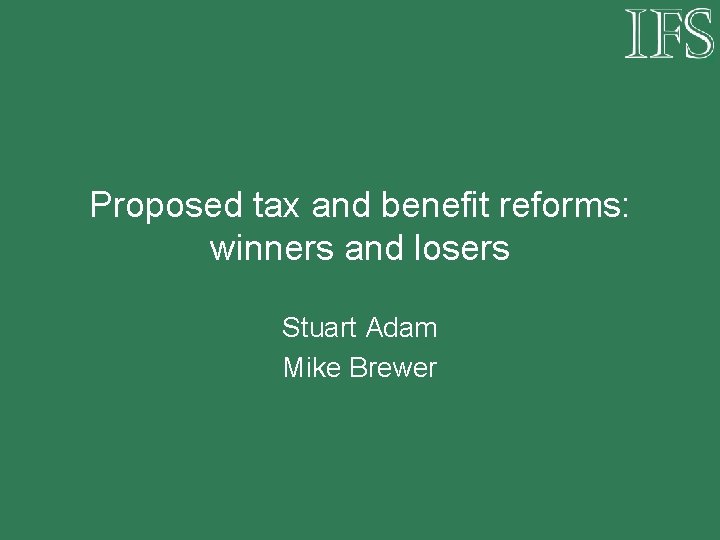 Proposed tax and benefit reforms: winners and losers Stuart Adam Mike Brewer 