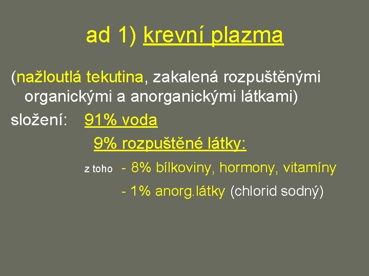 ad 1) krevní plazma (nažloutlá tekutina, zakalená rozpuštěnými organickými a anorganickými látkami) složení: 91%