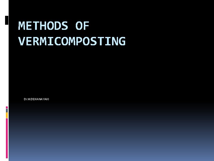 METHODS OF VERMICOMPOSTING Dr. M. DEIVANAYAKI 