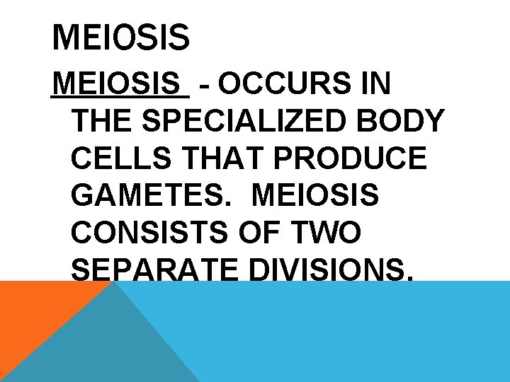MEIOSIS - OCCURS IN THE SPECIALIZED BODY CELLS THAT PRODUCE GAMETES. MEIOSIS CONSISTS OF