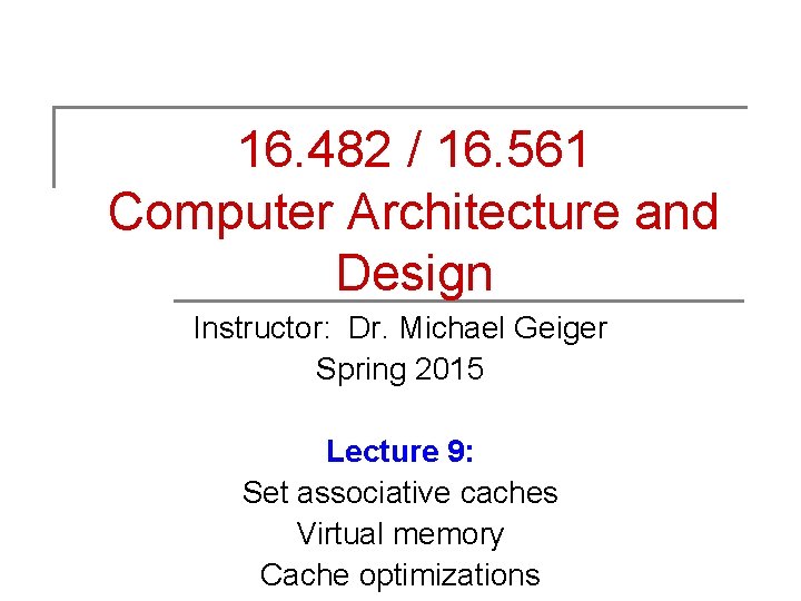 16. 482 / 16. 561 Computer Architecture and Design Instructor: Dr. Michael Geiger Spring