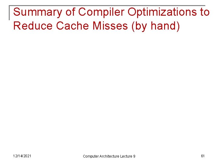 Summary of Compiler Optimizations to Reduce Cache Misses (by hand) 12/14/2021 Computer Architecture Lecture
