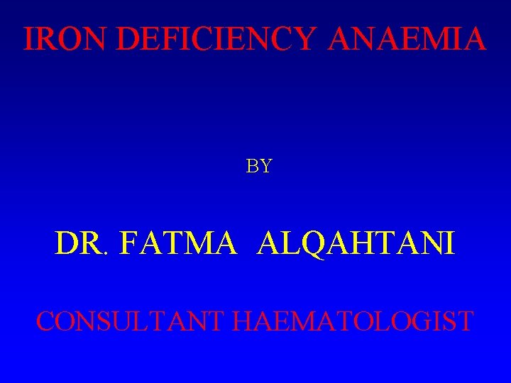 IRON DEFICIENCY ANAEMIA BY DR. FATMA ALQAHTANI CONSULTANT HAEMATOLOGIST 
