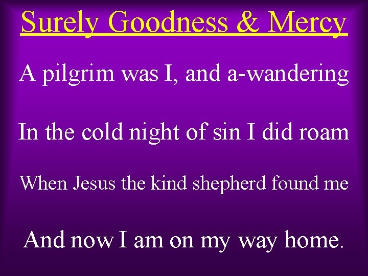 Surely Goodness & Mercy A pilgrim was I, and a-wandering In the cold night