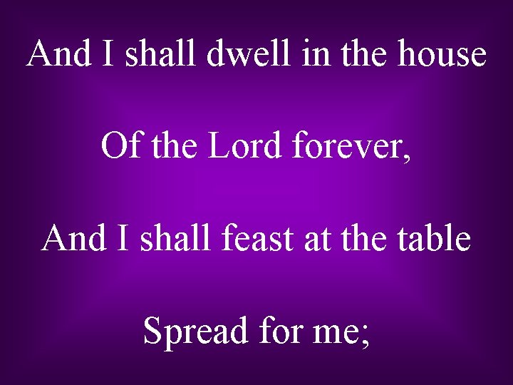 And I shall dwell in the house Of the Lord forever, And I shall