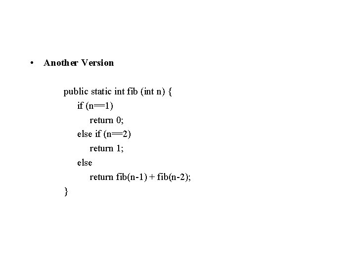  • Another Version public static int fib (int n) { if (n==1) return