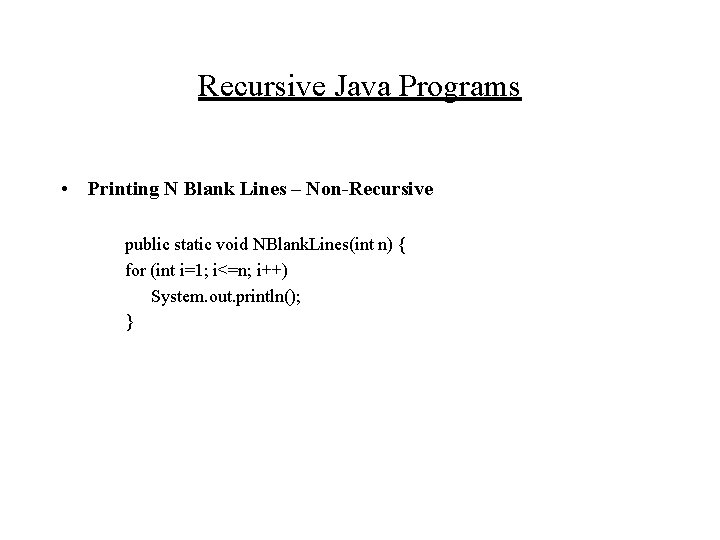 Recursive Java Programs • Printing N Blank Lines – Non-Recursive public static void NBlank.