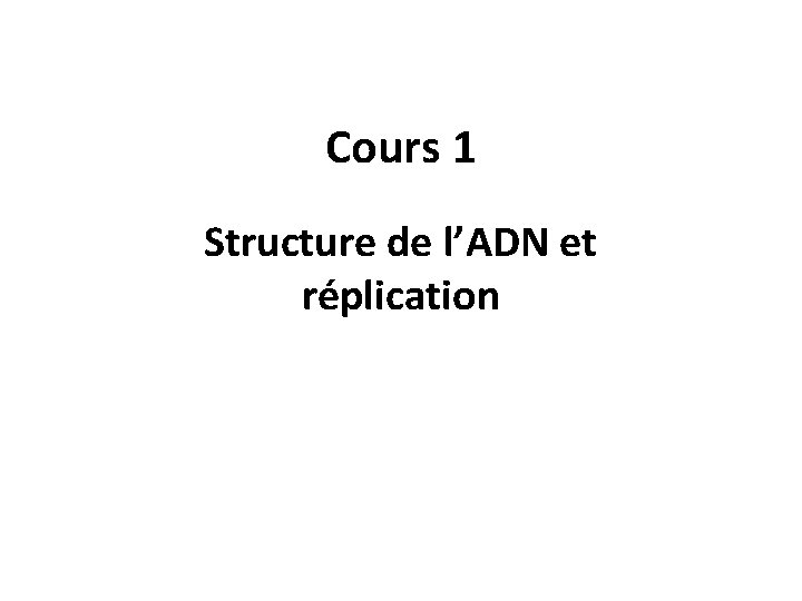 Cours 1 Structure de l’ADN et réplication 