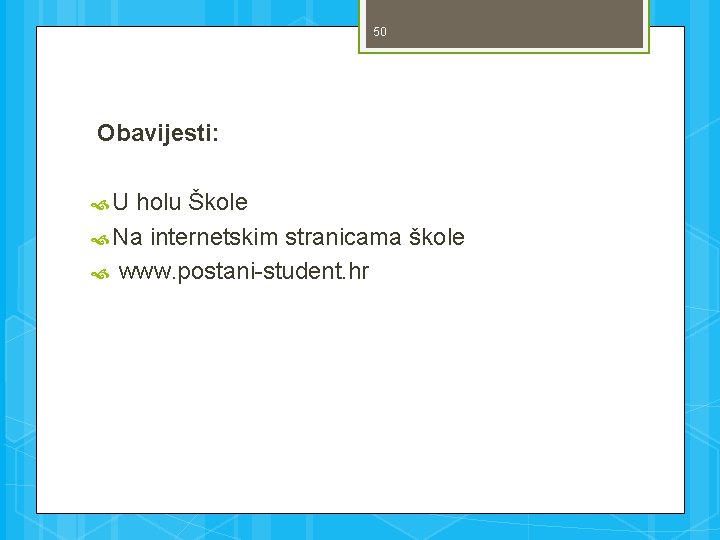 50 Obavijesti: U holu Škole Na internetskim stranicama škole www. postani-student. hr 