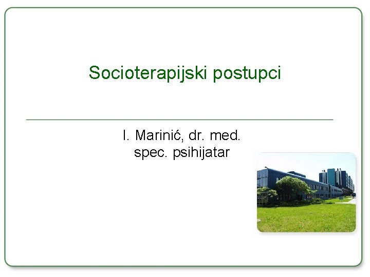 Socioterapijski postupci I. Marinić, dr. med. spec. psihijatar 