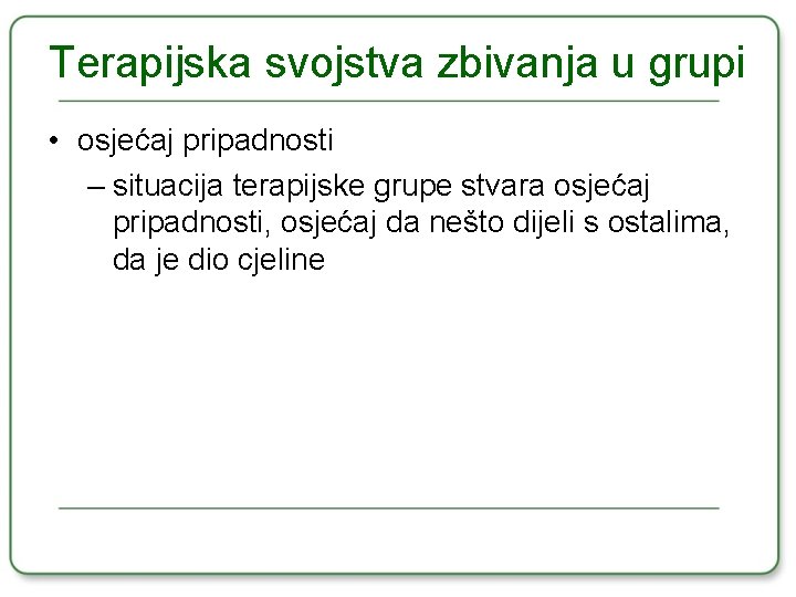 Terapijska svojstva zbivanja u grupi • osjećaj pripadnosti – situacija terapijske grupe stvara osjećaj