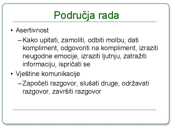 Područja rada • Asertivnost – Kako upitati, zamoliti, odbiti molbu, dati kompliment, odgovoriti na