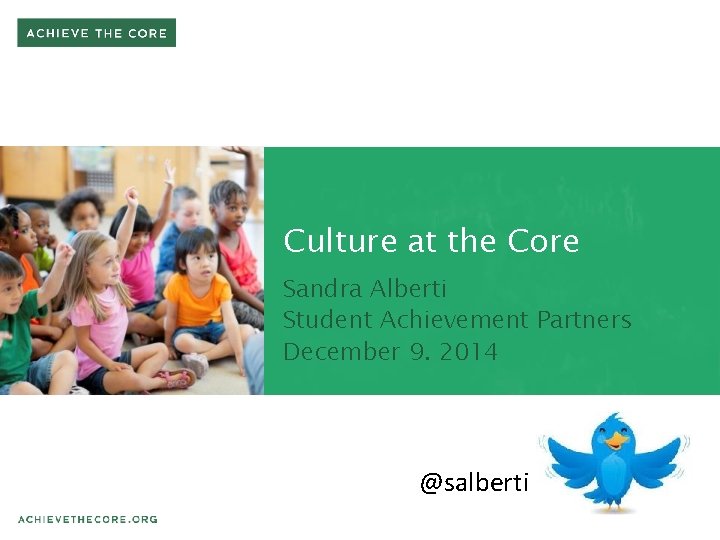 Culture at the Core Sandra Alberti Student Achievement Partners December 9. 2014 @salberti 