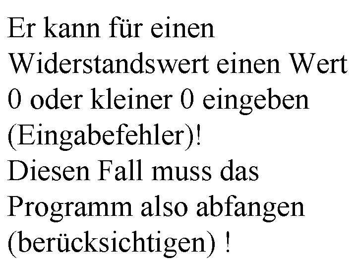 Er kann für einen Widerstandswert einen Wert 0 oder kleiner 0 eingeben (Eingabefehler)! Diesen