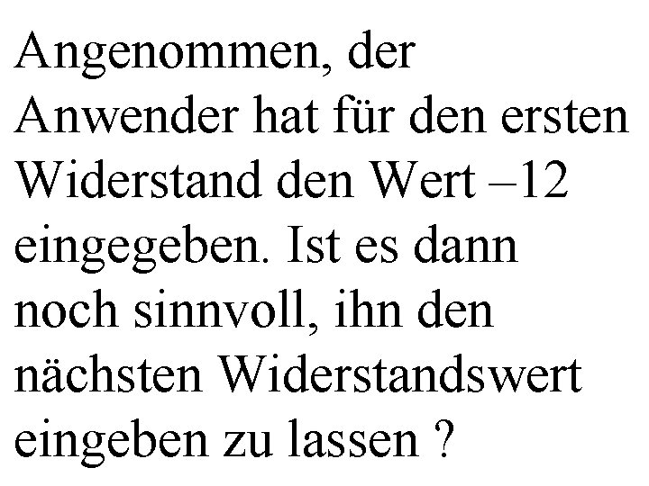 Angenommen, der Anwender hat für den ersten Widerstand den Wert – 12 eingegeben. Ist