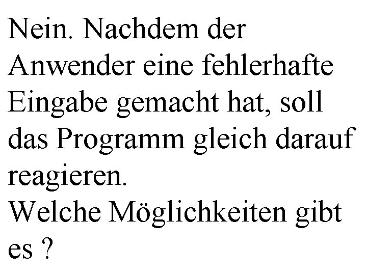 Nein. Nachdem der Anwender eine fehlerhafte Eingabe gemacht hat, soll das Programm gleich darauf