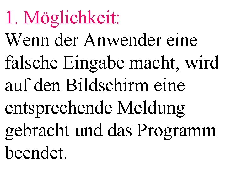 1. Möglichkeit: Wenn der Anwender eine falsche Eingabe macht, wird auf den Bildschirm eine