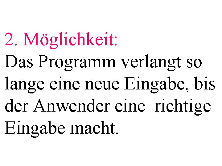 2. Möglichkeit: Das Programm verlangt so lange eine neue Eingabe, bis der Anwender eine