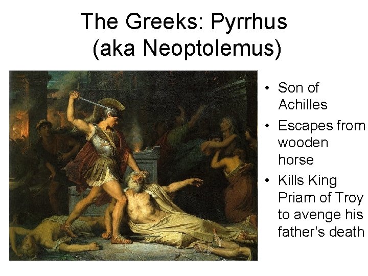 The Greeks: Pyrrhus (aka Neoptolemus) • Son of Achilles • Escapes from wooden horse The Greeks: Pyrrhus (aka Neoptolemus) • Son of Achilles • Escapes from wooden horse