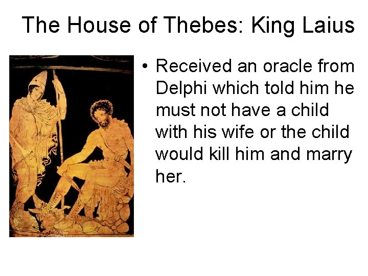 The House of Thebes: King Laius • Received an oracle from Delphi which told