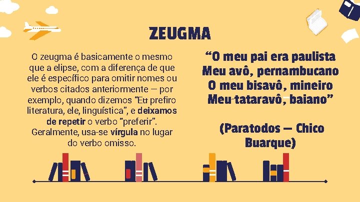 ZEUGMA O zeugma é basicamente o mesmo que a elipse, com a diferença de