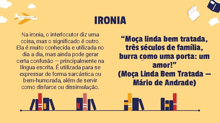 IRONIA Na ironia, o interlocutor diz uma coisa, mas o significado é outro. Ela